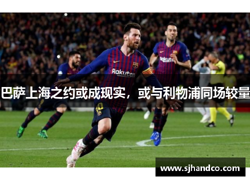 巴萨上海之约或成现实，或与利物浦同场较量